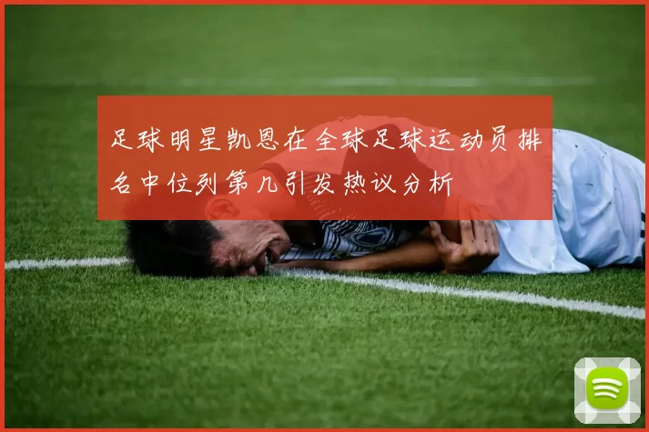 足球明星凯恩在全球足球运动员排名中位列第几引发热议分析