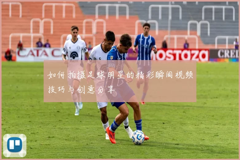 如何拍摄足球明星的精彩瞬间视频技巧与创意分享