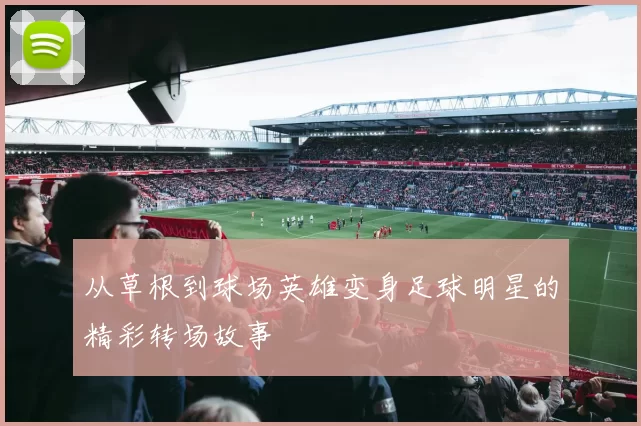 从草根到球场英雄变身足球明星的精彩转场故事
