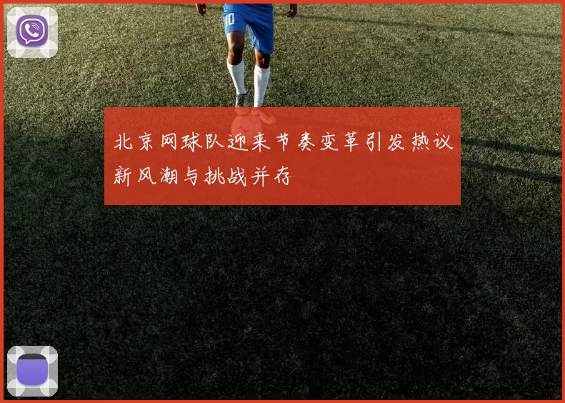 北京网球队迎来节奏变革引发热议新风潮与挑战并存