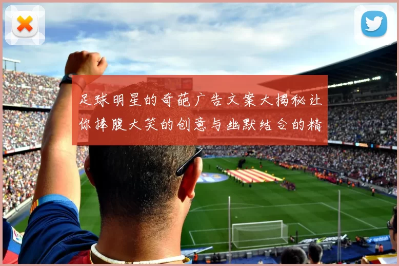 足球明星的奇葩广告文案大揭秘让你捧腹大笑的创意与幽默结合的精彩瞬间