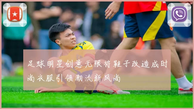 足球明星创意无限将鞋子改造成时尚衣服引领潮流新风尚