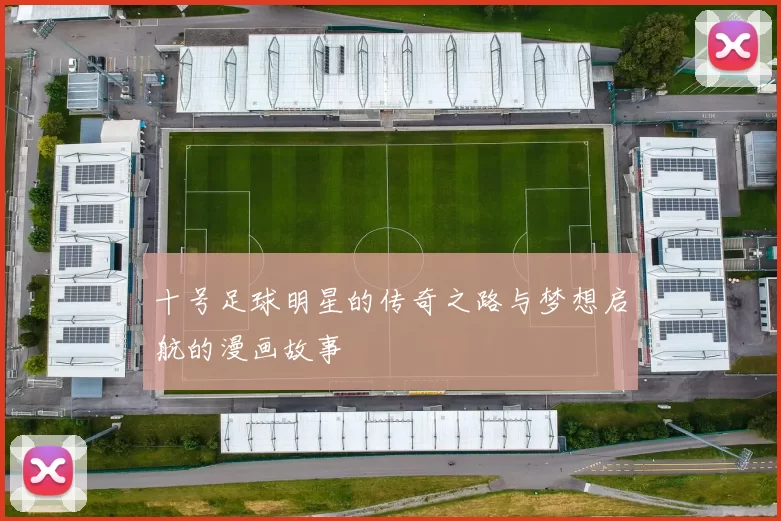 十号足球明星的传奇之路与梦想启航的漫画故事