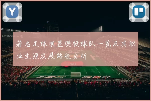 著名足球明星现役球队一览及其职业生涯发展路径分析