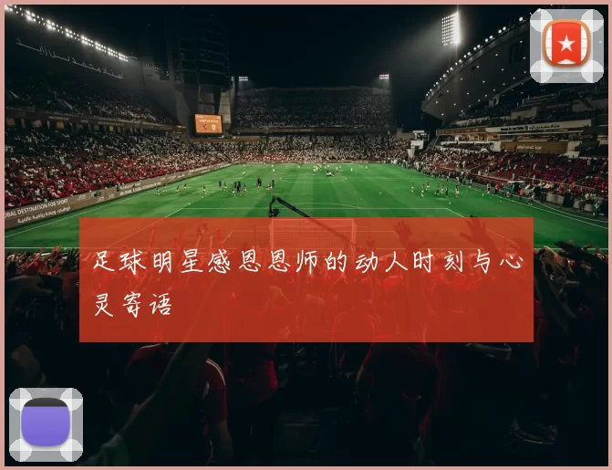 足球明星感恩恩师的动人时刻与心灵寄语