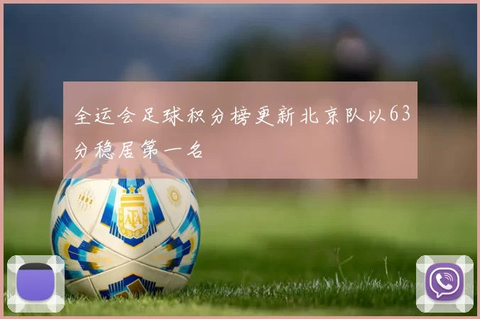 全运会足球积分榜更新北京队以63分稳居第一名