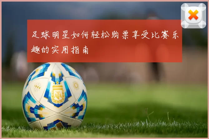 足球明星如何轻松购票享受比赛乐趣的实用指南