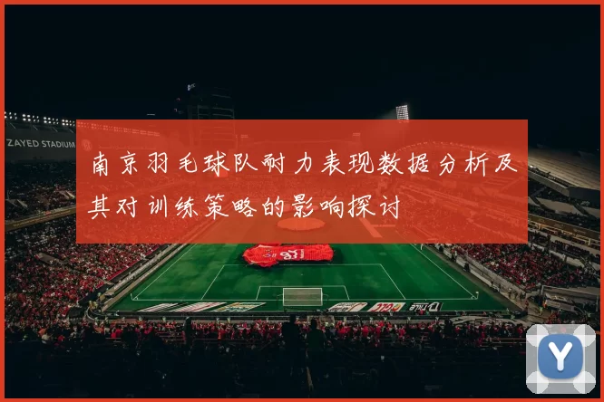 南京羽毛球队耐力表现数据分析及其对训练策略的影响探讨
