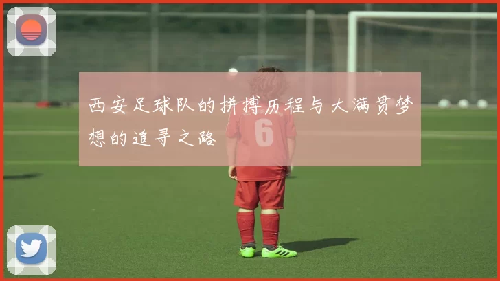 西安足球队的拼搏历程与大满贯梦想的追寻之路