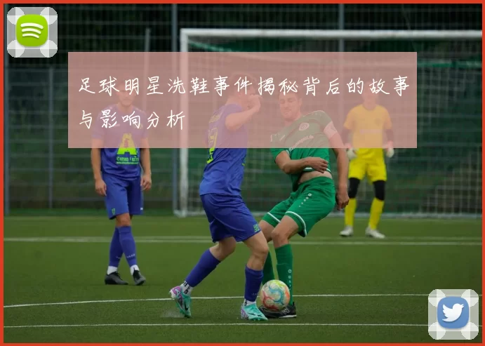 足球明星洗鞋事件揭秘背后的故事与影响分析