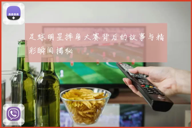 足球明星摔角大赛背后的故事与精彩瞬间揭秘