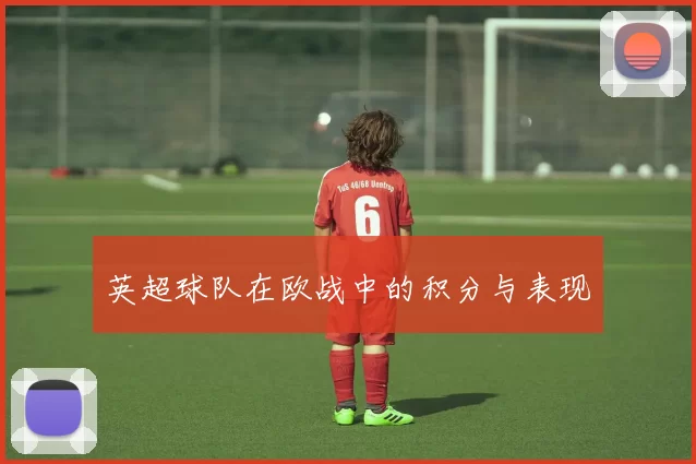英超球队在欧战中的积分与表现