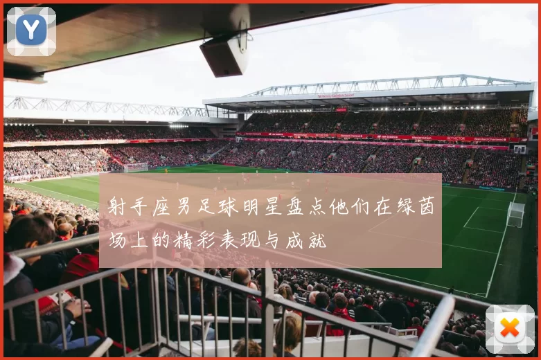 射手座男足球明星盘点他们在绿茵场上的精彩表现与成就