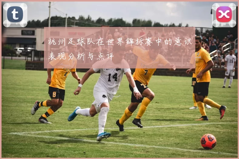 杭州足球队在世界锦标赛中的意识表现分析与点评