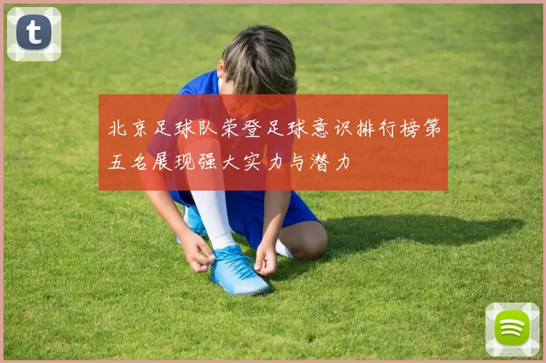 北京足球队荣登足球意识排行榜第五名展现强大实力与潜力