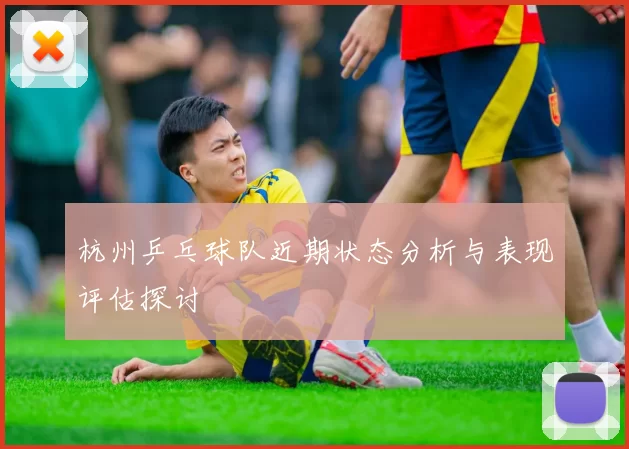 杭州乒乓球队近期状态分析与表现评估探讨