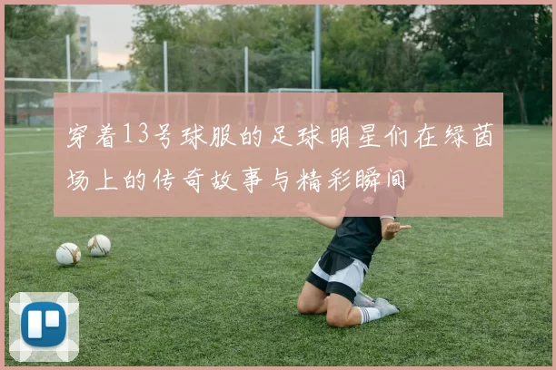 穿着13号球服的足球明星们在绿茵场上的传奇故事与精彩瞬间