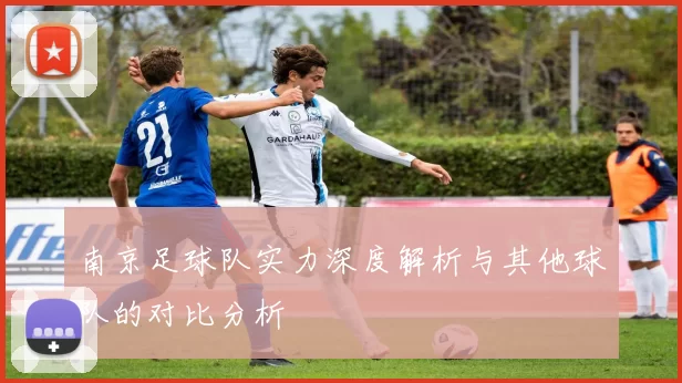 南京足球队实力深度解析与其他球队的对比分析
