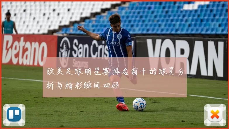 欧美足球明星赛排名前十的球员分析与精彩瞬间回顾