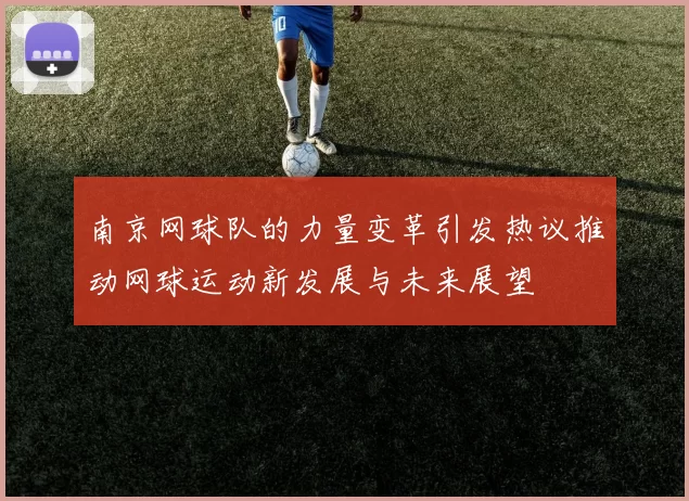 南京网球队的力量变革引发热议推动网球运动新发展与未来展望