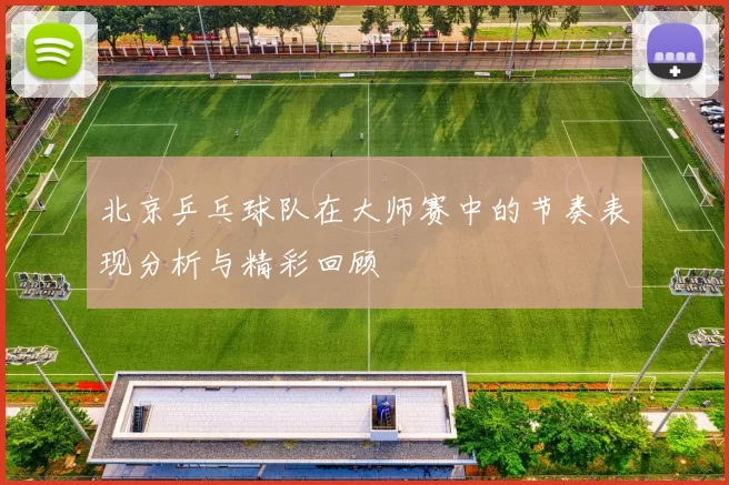北京乒乓球队在大师赛中的节奏表现分析与精彩回顾
