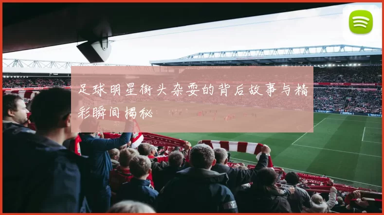 足球明星街头杂耍的背后故事与精彩瞬间揭秘