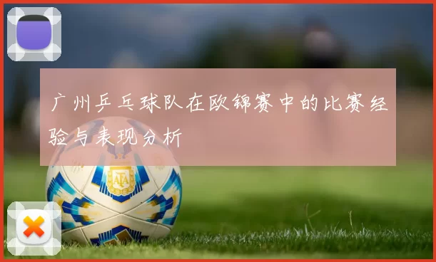 广州乒乓球队在欧锦赛中的比赛经验与表现分析
