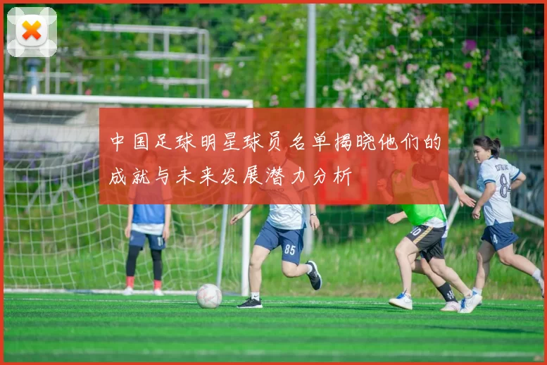 中国足球明星球员名单揭晓他们的成就与未来发展潜力分析