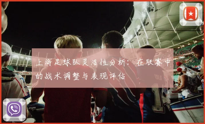 上海足球队灵活性分析：在联赛中的战术调整与表现评估