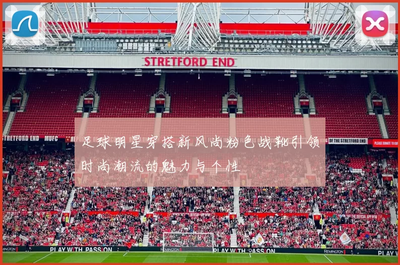 足球明星穿搭新风尚粉色战靴引领时尚潮流的魅力与个性