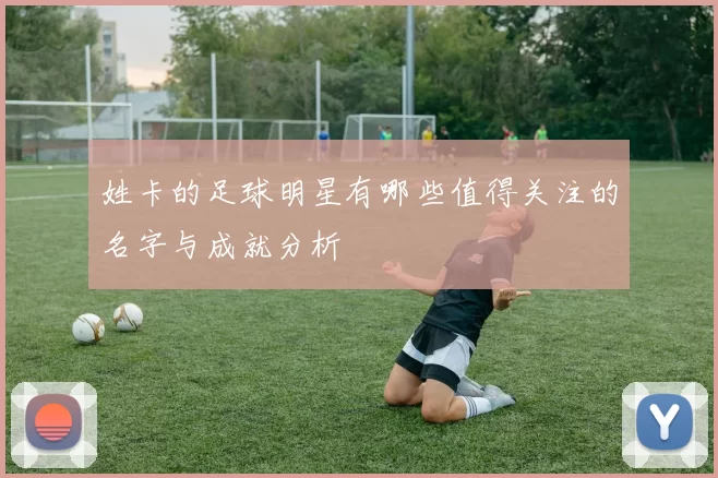 姓卡的足球明星有哪些值得关注的名字与成就分析