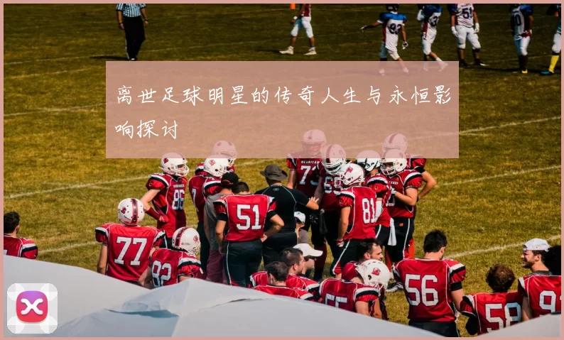 离世足球明星的传奇人生与永恒影响探讨