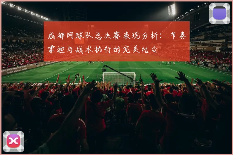 成都网球队总决赛表现分析：节奏掌控与战术执行的完美结合