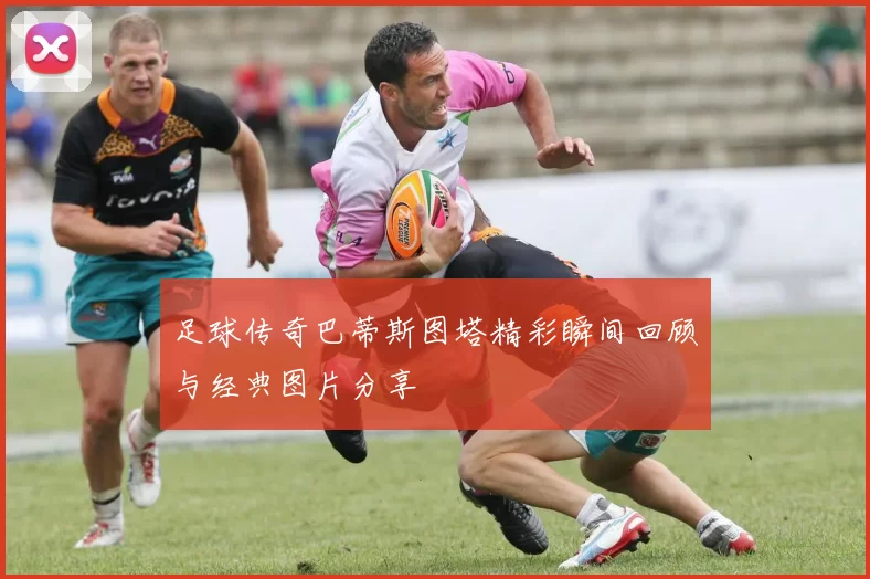 足球传奇巴蒂斯图塔精彩瞬间回顾与经典图片分享