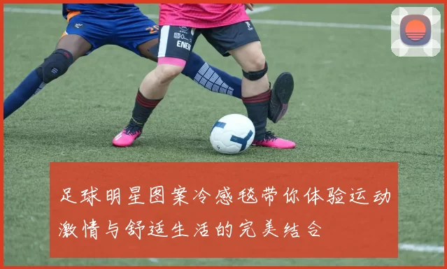 足球明星图案冷感毯带你体验运动激情与舒适生活的完美结合