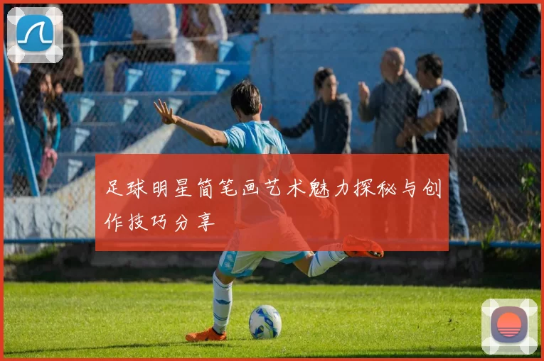 足球明星简笔画艺术魅力探秘与创作技巧分享