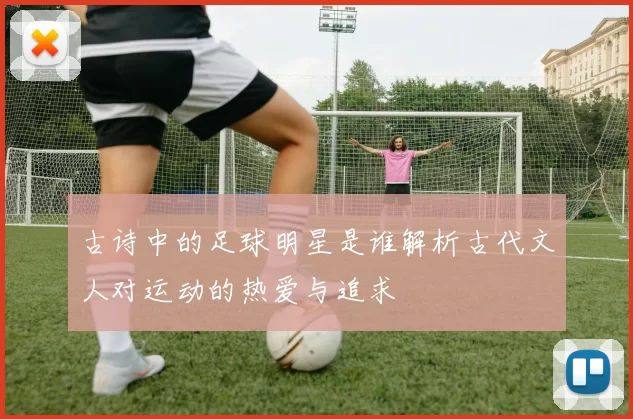 古诗中的足球明星是谁解析古代文人对运动的热爱与追求