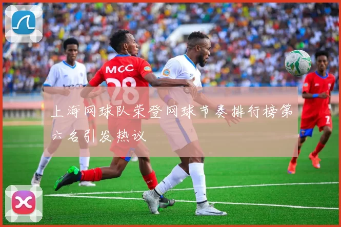 上海网球队荣登网球节奏排行榜第六名引发热议