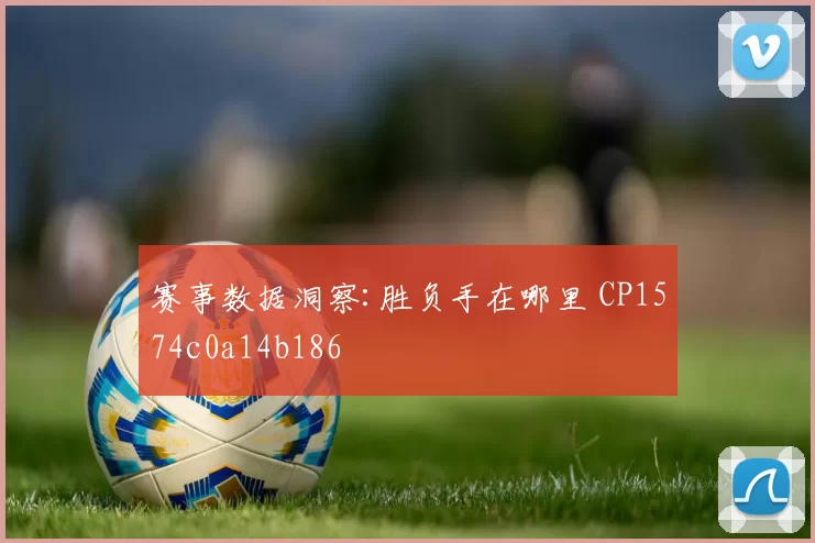 赛事数据洞察:胜负手在哪里 CP1574c0a14b186